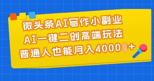 微头条AI写作小副业，AI一键二创高端玩法 普通人也能月入4000+【揭秘】-灼光资源宝库