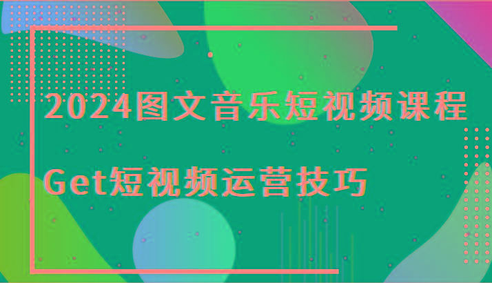 2024图文音乐短视频课程-Get短视频运营技巧-蘑菇资源宝库