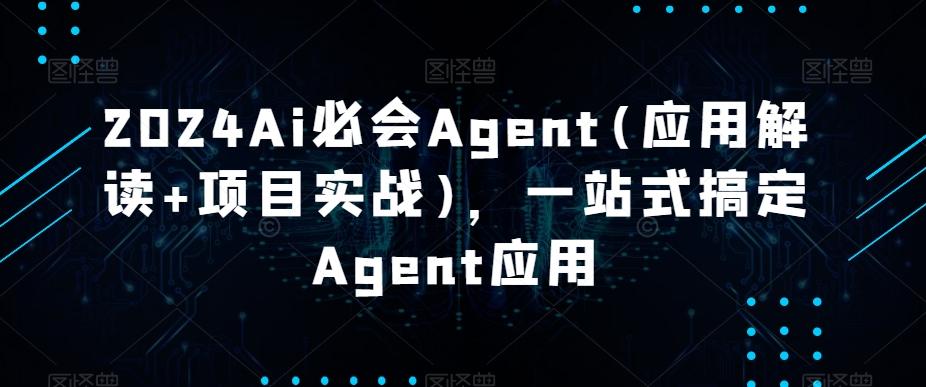 2024Ai必会Agent(应用解读+项目实战)，一站式搞定Agent应用-灼光资源宝库