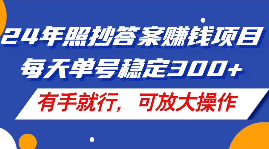 24年照抄答案赚钱项目，每天单号稳定300+，有手就行，可放大操作-灼光资源宝库