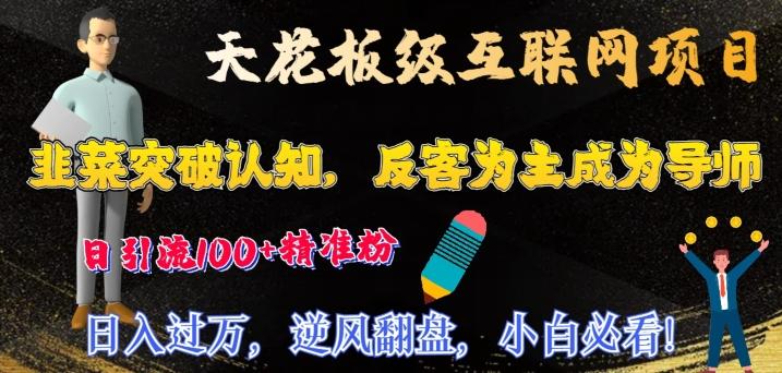 天花板级互联网项目，韭菜突破认知，反客为主成为导师，日引流100+精准粉-灼光资源宝库