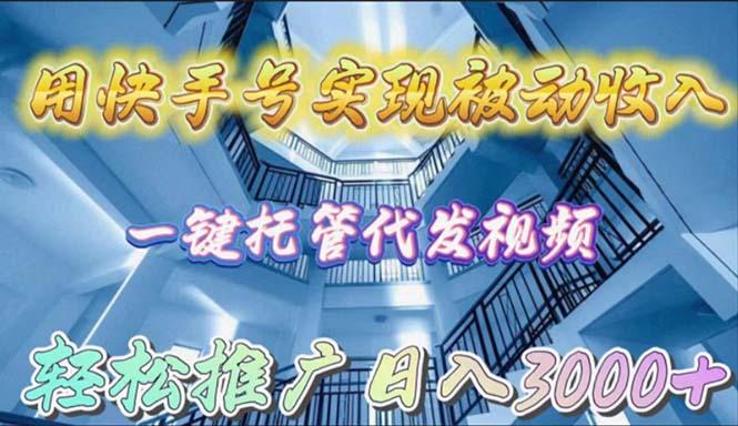 (9860期)用快手号实现被动收入，一键托管代发视频，轻松推广日入3000+-灼光资源宝库