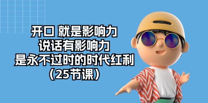 开口 就是影响力，说话有影响力，是永不过时的时代红利(25节课-灼光资源宝库