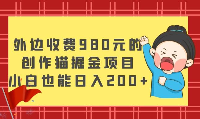 外边收费980元的，创作猫掘金项目，小白也能日入200+-灼光资源宝库