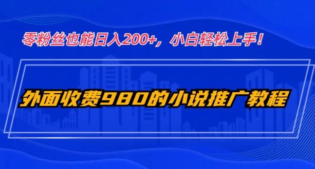 外面收费980的小说推广教程:零粉丝也能日入200+,小白轻松上手!