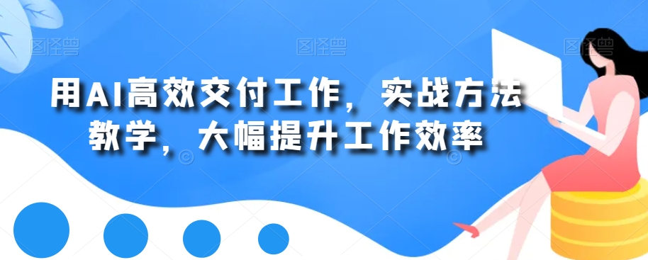 用AI高效交付工作，实战方法教学，大幅提升工作效率-灼光资源宝库