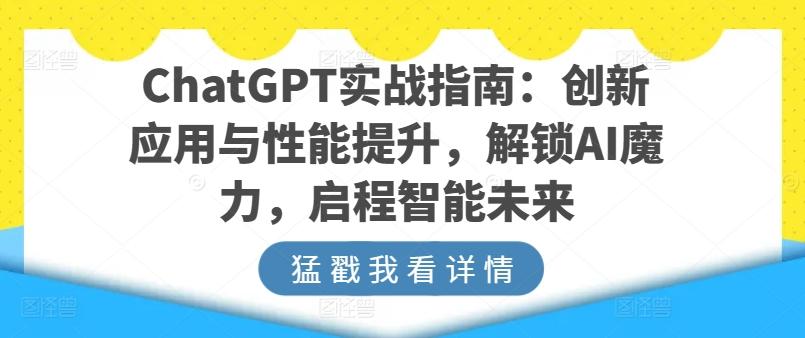 ChatGPT实战指南：创新应用与性能提升，解锁AI魔力，启程智能未来-灼光资源宝库
