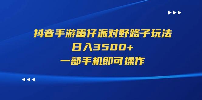 抖音手游蛋仔派对野路子玩法，日入3500+，一部手机即可操作-灼光资源宝库