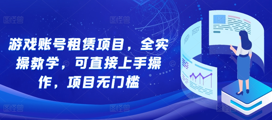 游戏账号租赁项目，全实操教学，可直接上手操作，项目无门槛-灼光资源宝库