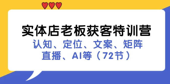 实体店老板获客特训营：认知、定位、文案、矩阵、直播、AI等(72节-灼光资源宝库