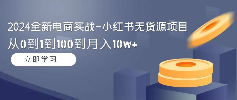 2024全新电商实战-小红书无货源项目：从0到1到100到月入10w+-蘑菇资源宝库