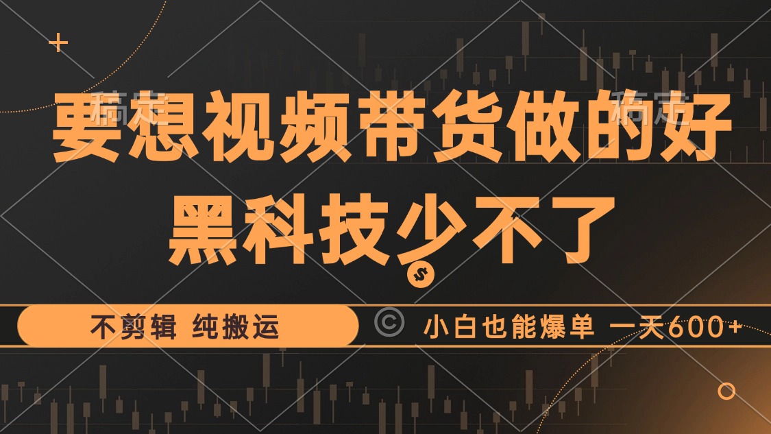 抖音视频带货最暴力玩法，利用黑科技 不剪辑 纯搬运，小白也能爆单，单…-灼光资源宝库