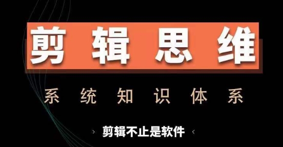 剪辑思维系统课，从软件到思维，系统学习实操进阶，从讲故事到剪辑技巧全覆盖-灼光资源宝库