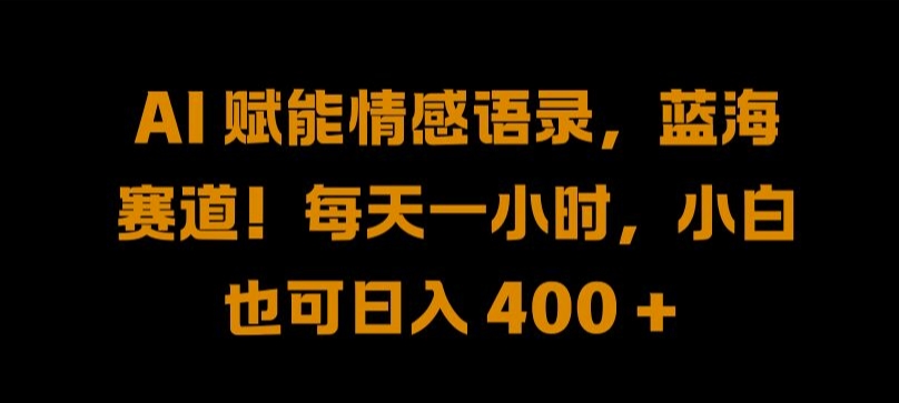 AI 赋能情感语录，蓝海赛道!每天一小时，小白也可日入 400 + 【揭秘】-灼光资源宝库