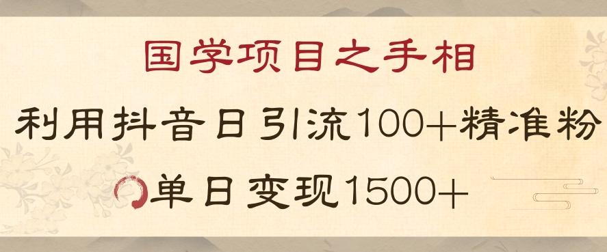 国学项目新玩法利用抖音引流精准国学粉日引100单人单日变现1500【揭秘】-灼光资源宝库
