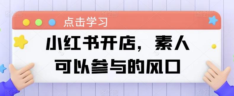 小红书开店，素人可以参与的风口-灼光资源宝库