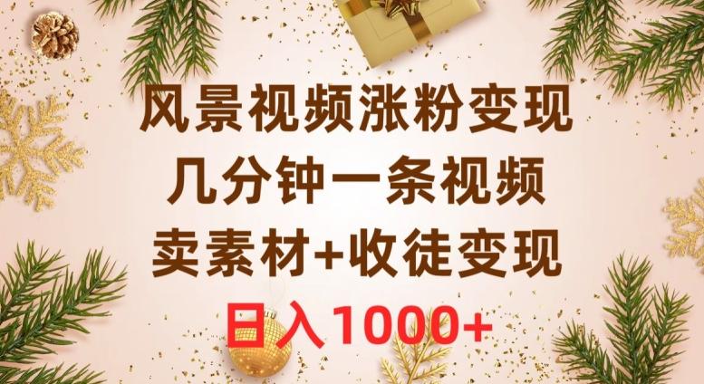 风景视频涨粉变现，几分钟一条视频，卖素材+收徒变现，日入1000+-灼光资源宝库