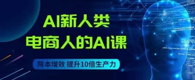 AI新人类-电商人的AI课，用世界先进的AI帮助电商降本增效-蘑菇资源宝库