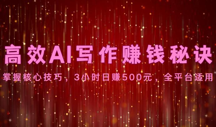 高效AI写作赚钱秘诀：掌握核心技巧，3小时日赚500元，全平台适用-灼光资源宝库