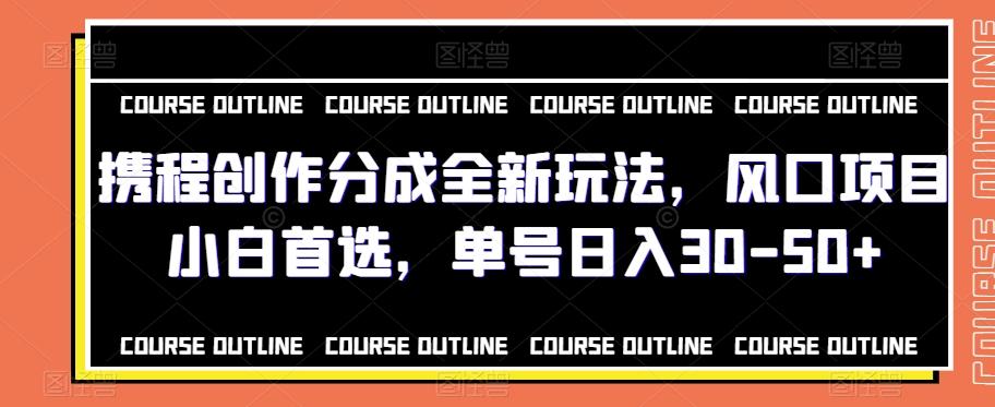 携程创作分成全新玩法，风口项目小白首选，单号日入30-50+-灼光资源宝库