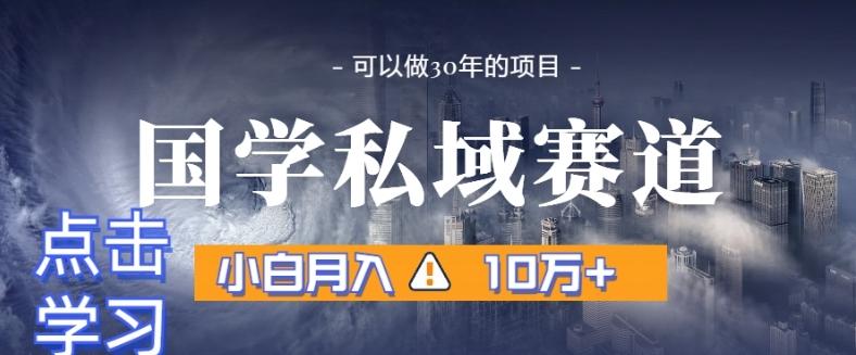 暴力国学私域赛道，小白月入10万+，引流+转化完整流程【揭秘】-灼光资源宝库