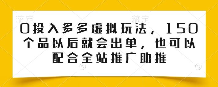 0投入多多虚拟玩法，150个品以后就会出单，也可以配合全站推广助推-蘑菇资源宝库