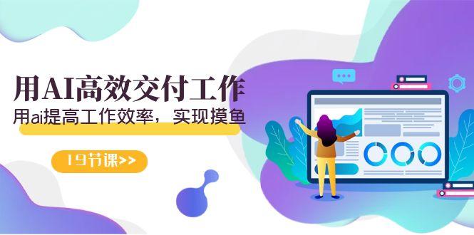 天选 打工人-用AI高效交付工作，用ai提高工作效率，实现摸鱼(19节视频课)-灼光资源宝库