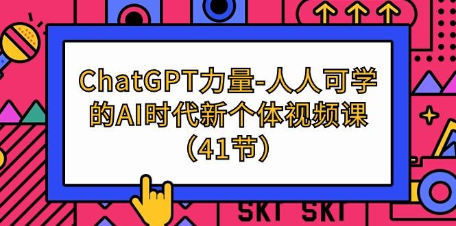 (9670期)ChatGPT-力量-人人可学的AI时代新个体视频课(41节)-灼光资源宝库