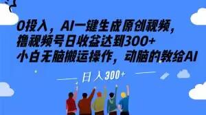 0投入，AI一键生成原创视频，撸视频号日收益达到300+小白无脑搬运操作，动脑的教给AI【揭秘】-灼光资源宝库