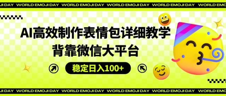AI高效制作表情包详细教学，背靠微信大平台，稳定日入100+【揭秘】-灼光资源宝库