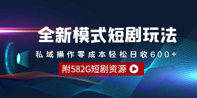 (9276期)全新模式短剧玩法--私域操作零成本轻松日收600+(附582G短剧资源)-灼光资源宝库