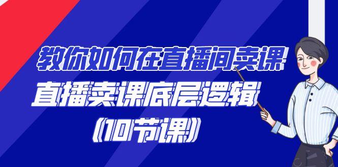 教你如何在直播间卖课的语法，直播卖课底层逻辑(10节课)-灼光资源宝库