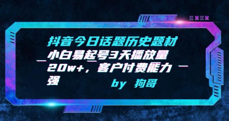 抖音今日话题历史题材-小白易起号3天播放量20w+，客户付费能力强【揭秘】-灼光资源宝库