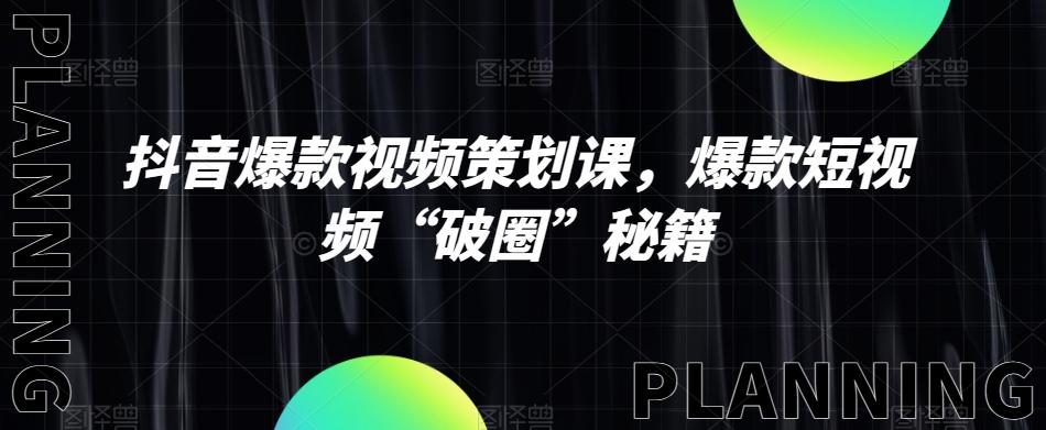 抖音爆款视频策划课，爆款短视频“破圈”秘籍-灼光资源宝库