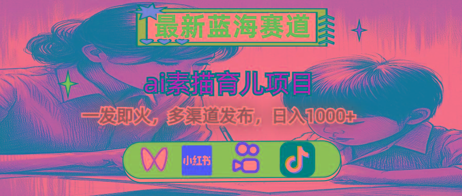 最新蓝海赛道，ai素描育儿项目，一发即火，多渠道发布，日入1000+-灼光资源宝库