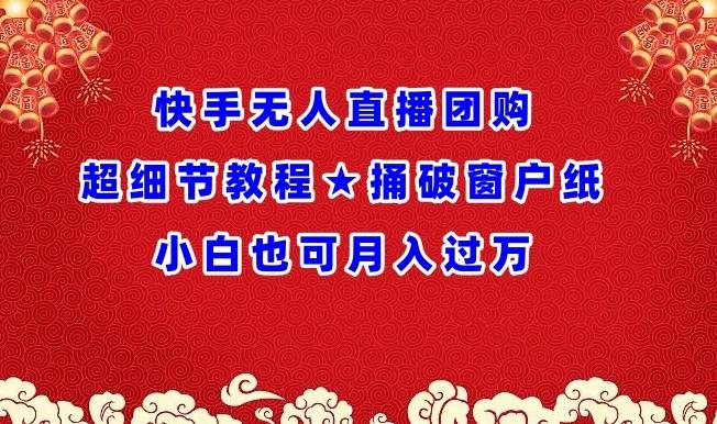 快手无人直播团购超细节教程★捅破窗户纸小白也可月人过万【揭秘】-灼光资源宝库