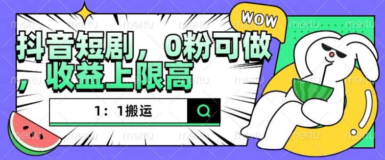 抖音短剧1：1搬运，无违规，0粉可做，收益上限高-灼光资源宝库