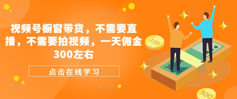 视频号橱窗带货，不需要直播，不需要拍视频，一天佣金300左右-灼光资源宝库