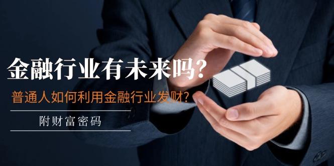 某付费文章：金融行业有未来吗？普通人如何利用金融行业发财?(附财富密码-灼光资源宝库