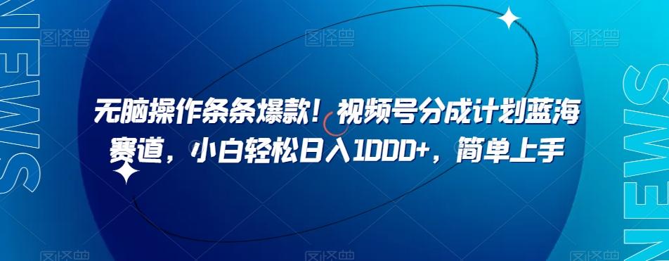 无脑操作条条爆款！视频号分成计划蓝海赛道，小白轻松日入1000+，简单上手-灼光资源宝库