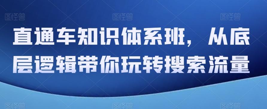 直通车知识体系班，从底层逻辑带你玩转搜索流量-灼光资源宝库