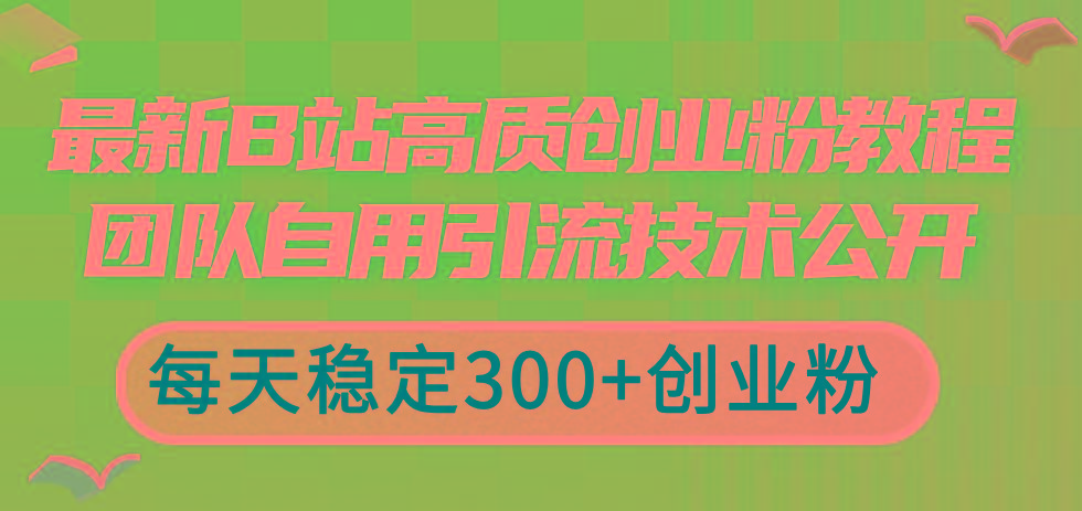 最新B站高质创业粉教程，团队自用引流技术公开，每天稳定300+创业粉-灼光资源宝库