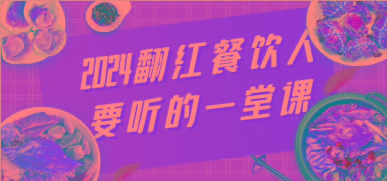 2024翻红餐饮人要听的一堂课，包含三大板块：餐饮管理、流量干货、特别篇-灼光资源宝库