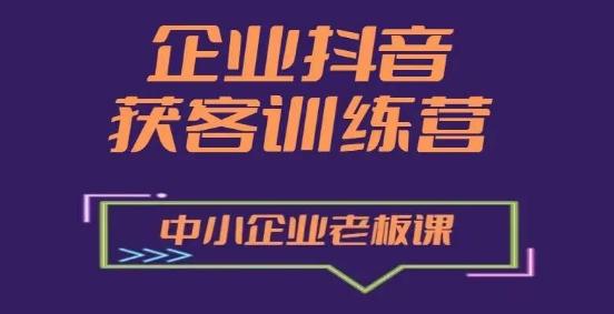 企业抖音营销获客增长训练营，中小企业老板必修课-灼光资源宝库