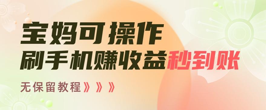宝妈可操作刷手机赚收益秒到账无保留教程，亲测有效无套路-灼光资源宝库