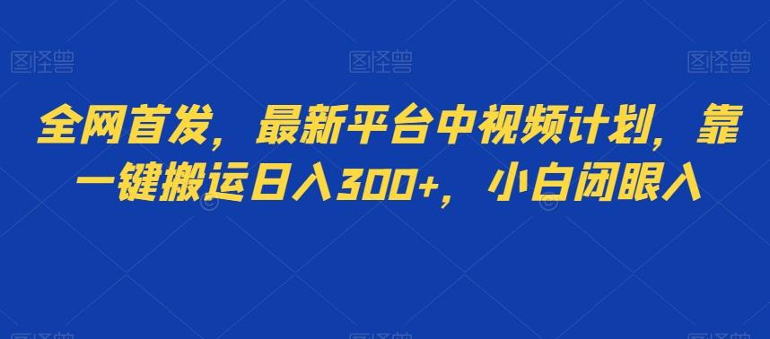 全网首发，最新平台中视频计划，靠一键搬运日入300+，小白闭眼入-灼光资源宝库