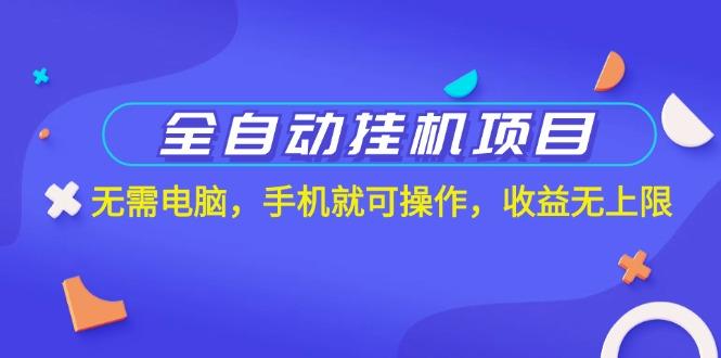 全自动挂机项目，无需电脑，手机就可操作，收益无上限-灼光资源宝库