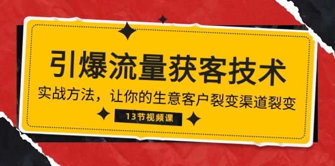 《引爆流量 获客技术》实战方法，让你的生意客户裂变渠道裂变(13节-灼光资源宝库