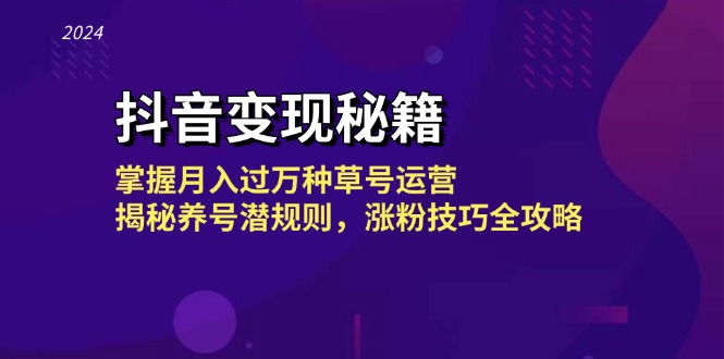 抖音变现秘籍：掌握月入过万种草号运营，揭秘养号潜规则，涨粉技巧全攻略-灼光资源宝库