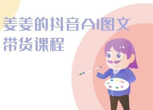 姜姜的抖音AI图文带货课程-姜姜抖音2024-灼光资源宝库
